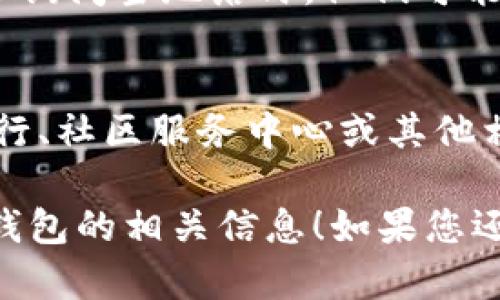 关于“彭州数字钱包在哪里”的相关信息，您可以尝试以下几个步骤来找到需要的答案：

1. **官方渠道查询**：
   - 访问彭州市政府官网或当地金融机构的官方网站，通常会发布有关数字钱包的信息和使用指南。

2. **手机应用商店**：
   - 查看您手机的应用商店，搜索“彭州数字钱包”或相关应用，下载并注册使用。

3. **社交媒体和论坛**：
   - 在相关的社交媒体平台或论坛上询问当地居民，他们可能会提供最新的信息或使用经验。

4. **线下咨询**：
   - 如果条件允许，可以去当地的银行、社区服务中心或其他相关机构询问。

希望这些方法能帮助您找到彭州数字钱包的相关信息！如果您还有其他问题，欢迎再次提问。