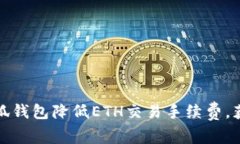 如何使用小狐钱包降低ETH交易手续费，获取更高