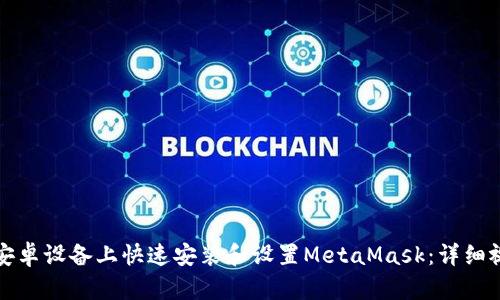 如何在安卓设备上快速安装和设置MetaMask：详细视频教程
