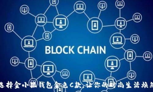   
如何选择金小狐钱包金色C款，让你的时尚生活焕然一新