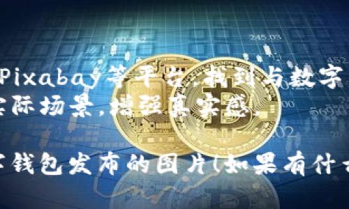 我无法直接提供图片，但可以指导你如何创建或选择适合数字钱包发布的图片。以下是一些建议：

### 如何选择适合数字钱包发布的图片

#### 1. **视觉元素**
   - 使用现代、干净的设计。数字钱包通常与科技感、未来感相关，因此选择明亮、简约的颜色搭配，如蓝色、绿色或黑色。
   - 图标可以包括信用卡、手机、二维码等，象征数字支付的元素。

#### 2. **用户界面截图**
   - 显示数字钱包的界面截图。在设计时，可以选择展示钱包的主要功能，如余额、交易记录、二维码支付和添加银行卡等。

#### 3. **手机与科技**
   - 展示用户在日常生活中使用数字钱包。可以选择一张手握手机、快速扫码支付的图片，以突出钱包在日常交易中的便捷性。

#### 4. **展示动感**
   - 使用动态图像（GIF）或短片，展示数字钱包的功能和易用性，如支付流程、转账和余额更新。

#### 5. **文化相关性**
   - 如果您在特定文化或地区推广，选择反映当地生活方式和支付习惯的元素。这样会增加用户的认同感。

### 找到合适的图片资源

- **免费图库**：可以使用像Unsplash、Pexels和Pixabay等平台，找到与数字钱包相关的高质量图片。
- **自制照片**：考虑拍摄用户使用数字钱包的实际场景，增强真实感。

通过以上建议，希望能帮助你找到或制作适合数字钱包发布的图片！如果有什么具体问题或需要进一步的帮助，请告诉我。