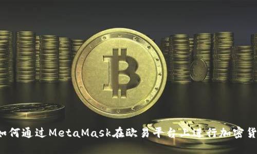 ### 如何通过MetaMask在欧易平台上进行加密货币交易？