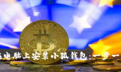 如何在电脑上安装小狐钱包：一步一步指南