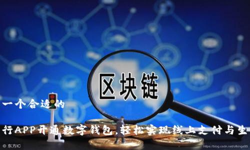 这里是一个合适的

青岛工行APP开通数字钱包，轻松实现线上支付与生活服务
