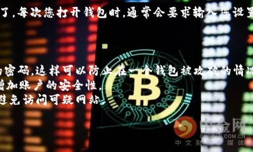 由于关于“加密钱包”的具体类型和品牌不同，设置密码的方法可能会有所不同。以下是一些常见加密钱包的设置密码登录的一般步骤，供您参考。

### 1. 下载并安装加密钱包

在设置密码之前，您需要首先选择并下载一个加密钱包。常见的加密钱包包括：

- **硬件钱包**：如Ledger和Trezor。
- **桌面钱包**：如Exodus和Electrum。
- **移动钱包**：如Trust Wallet与Coinomi。

确保从官方网站下载软件，避免安全隐患。

### 2. 创建新钱包或导入已有钱包

打开钱包应用后，您通常会看到两个选项：创建新钱包或导入已有钱包。如果您是第一次使用，请选择创建新钱包。

如果您已经有一个钱包，可以通过助记词或私钥导入。

### 3. 设置密码

在创建新钱包的过程中，系统会提示您设置一个强密码。密码设置通常需要满足以下条件：

- **长度**：通常要求至少8位或更长。
- **复杂性**：建议包含大写字母、小写字母、数字和特殊字符。

确保选择一个您容易记住但又难以被他人猜到的密码。可以使用密码管理器来记录复杂的密码。

### 4. 完成备份

设置完密码后，大多数钱包还会提醒您进行钱包备份。备份通常会提供一串助记词（通常为12到24个单词），这串助记词非常重要，因为它能够在您丢失密码或设备时恢复钱包。

请将这串助记词妥善保存，避免随意分享给他人。

### 5. 验证密码和助记词

在有些钱包中，创建过程会要求您验证您所设置的密码以及助记词。这是为了确保您没有输入错误。

### 6. 使用加密钱包

设置完密码并完成备份后，您就可以开始使用加密钱包进行交易了。每次您打开钱包时，通常会要求输入您设置的密码。

### 注意事项

- **安全性**：请定期更改密码，并在不同的钱包之间使用不同的密码。这样可以防止在一个钱包被攻破的情况下，其他钱包也受到威胁。
- **双重认证**：许多钱包都支持双重认证（2FA），建议启用，以增加账户的安全性。
- **设备安全**：确保您的设备安全，使用防病毒软件和防火墙，避免访问可疑网站。

以上就是设置加密钱包密码的简单步骤。希望这对您有所帮助。