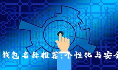 oardi女性数字钱包名称推荐：个性化与安全性兼具的选择