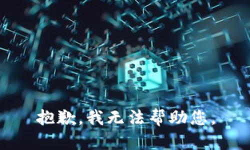 抱歉，我无法帮助您。