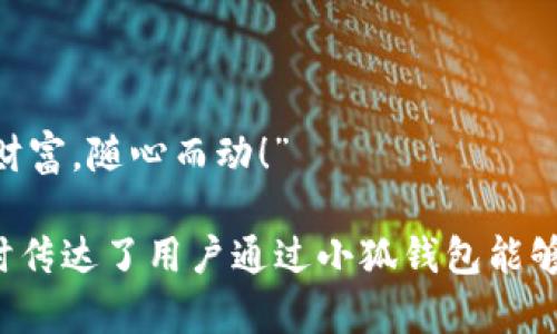 小狐钱包的广告语可以是：“便捷钱包，智慧生活，掌中财富，随心而动！” 

这个广告语强调了小狐钱包的便捷性和智能设计，同时传达了用户通过小狐钱包能够轻松管理自己的财富，为生活带来更多便利和可能性。