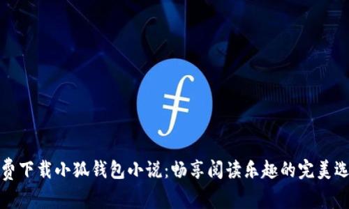 免费下载小狐钱包小说：畅享阅读乐趣的完美选择