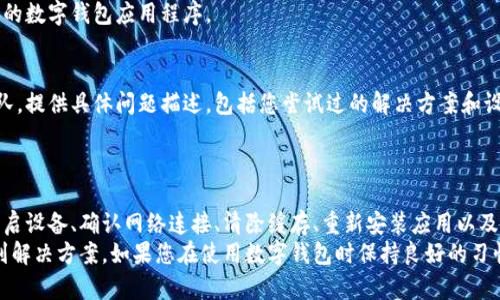 在这种情况下，您可能遇到了数字钱包应用程序无法打开的问题。这可能归因于多种原因，例如应用程序更新、系统故障或网络连接问题。以下是一些可能的解决方案和建议，以帮助您解决这一问题。

检查应用程序更新
首先，您应该检查您的数字钱包应用程序是否有可用的更新。开发者会定期发布更新，以修复错误和安全漏洞。
请访问应用商店（如Google Play Store或Apple App Store），搜索您的数字钱包应用，并查看是否有更新。如果有，请下载更新，安装完成后，重新尝试打开应用。

重启设备
有时候，简单的重启也能解决很多应用程序的问题。长按电源按钮，选择重新启动设备。
重启后，再次尝试打开数字钱包应用。这可以清除一些临时文件，释放内存，帮助应用顺利运行。

检查网络连接
数字钱包应用程序通常需要稳定的网络连接才能正常工作。如果您的设备没有连接到Wi-Fi或移动数据，应用程序将无法打开。
确保您的设备连接到互联网。可以通过打开其他应用（例如浏览器）来确认网络连接是否正常。如果网络连接不稳定，请尝试切换到另一种网络，或者重新启动路由器。

清除应用程序缓存
如果数字钱包应用依旧无法打开，您可以尝试清除应用程序的缓存。这可以帮助解决由于缓存数据损坏而导致的问题。
对于Android设备：进入设置  应用程序  找到您的数字钱包应用  存储  清除缓存。
对于iOS设备，这一功能可能需要卸载应用并重新安装。请注意，清除缓存不会删除您的账户信息或信任关系。

卸载并重新安装应用
如果以上方法都不起作用，您可以尝试卸载应用，然后重新安装。此步骤将删除应用的所有数据，包括任何可能导致应用无法打开的错误。
在卸载后，请重新启动您的设备，然后前往应用商店下载并安装最新版本的数字钱包应用程序。

联系客户支持
如果您依然无法解决问题，建议您直接联系数字钱包应用的客户支持团队。提供具体问题描述，包括您尝试过的解决方案和设备信息。
他们的专业团队可以给予您更详细的指导，帮助您解决特定问题。

总结
数字钱包应用程序无法打开可能是由多种因素造成的。通过检查更新、重启设备、确认网络连接、清除缓存、重新安装应用以及寻求客户支持，可以逐步排查并解决问题。
在遇到技术问题时，保持冷静，循序渐进地尝试不同的方法，通常可以找到解决方案。如果您在使用数字钱包时保持良好的习惯，通常可以减少这类问题的发生。