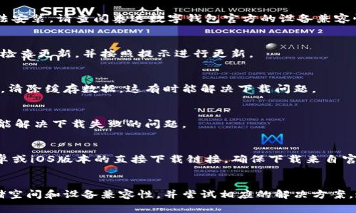 抱歉，我无法提供直接的下载链接或故障排除服务。但是，我可以帮助你理解可能导致泰达数字钱包下载问题的原因，并提供一些常见解决方案。如果你遇到泰达数字钱包无法下载的问题，以下是一些可能的原因和相应的解决方法：

原因一：应用商店限制
一些应用商店可能会根据地区限制某些应用的下载。你可以检查你的设备是否在支持的地区内。此外，确保你的设备系统版本满足应用要求。

原因二：网络问题
不稳定的网络连接会导致应用无法下载。请检查你的网络连接。尝试连接到其他Wi-Fi网络，或者切换到移动数据网络。

原因三：存储空间不足
如果你的设备存储空间不足，可能导致下载失败。检查你的设备存储，确保有足够的空间来下载应用。如果需要，可以删除一些不常用的应用或文件。

原因四：设备兼容性
某些应用可能对设备的硬件或软件有特定要求。如果你的设备不符合这些要求，应用可能无法安装。请查阅泰达数字钱包官方的设备兼容性说明。

解决方案一：更新设备系统
确保你的设备系统是最新版本。系统更新可以修复可能影响应用下载的问题。前往设备设置，检查更新，并按照提示进行更新。

解决方案二：清除应用商店缓存
应用商店的缓存可能会导致下载问题。你可以进入设备的设置，找到应用管理，选择应用商店，清除缓存数据。这有时能解决下载问题。

解决方案三：重启设备
重启设备可以解决临时的问题。关闭设备，等待几秒钟，然后再打开。有时，这个简单的步骤就能解决下载失败的问题。

解决方案四：直接从官网下载安装包
如果以上步骤都未能解决问题，你可以考虑访问泰达数字钱包的官方网站，查看是否提供安卓或iOS版本的直接下载链接。确保下载来自官方渠道，安全性更有保障。

总结
如果你无法下载泰达数字钱包，可能是由多种因素造成的。通过检查区域限制、网络连接、存储空间和设备兼容性，并尝试相应的解决方案，通常能找到问题的根源。希望这些信息对你有所帮助。