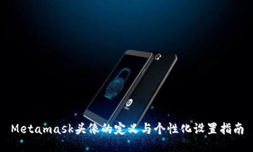 Metamask头像的定义与个性化设置指南