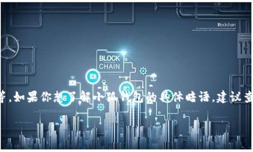 小狐钱包的暗语一般指的是与这个钱包相关的一些特定术语或密码，通常用于用户之间的交流、转账或识别等。如果你想了解小狐钱包的具体暗语，建议查看其官方网站或者用户手册，以确保获取的信息是最新和准确的。通过官方渠道获取的信息更加安全和可信。

如果你对小狐钱包的使用、功能或其他相关内容感兴趣，可以让我知道，我可以为你提供更多的相关信息！