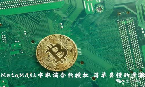 如何在MetaMask中取消合约授权：简单易懂的步骤与技巧