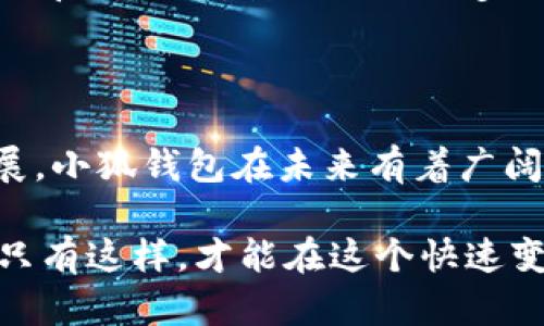 小狐钱包是一款新兴的数字货币钱包应用，旨在为用户提供便捷、安全的数字资产管理服务。它支持多种加密货币的存储和管理，用户可以轻松管理自己的数字资产。小狐钱包不仅注重安全性，还提供了直观友好的用户界面，使得无论是新手用户还是经验丰富的投资者都能够轻松上手。

### 小狐钱包的主要功能

1. 多币种支持
小狐钱包支持多种主流的加密货币，如比特币、以太坊、狗狗币等。无论用户持有什么类型的数字资产，都可以在一个应用中进行管理。这大大方便了用户，不需要为了管理不同的资产而安装多个钱包应用。

2. 高安全性
安全性是小狐钱包的一大亮点。它采用了多重加密技术以及冷存储方案来保护用户的资产。私钥由用户自己控制，避免了中心化平台带来的安全隐患。即使在遭遇网络攻击的情况下，用户的资产也能得到有效保护。

3. 用户友好的界面
小狐钱包设计了简洁直观的用户界面。即使是对数字货币不太了解的用户，也可以轻松找到所需的功能。在钱包的首页，用户可以方便地查看自己的资产总值、历史交易记录等一目了然的信息。

4. 快速交易功能
小狐钱包拥有快速交易功能，使得用户能够快速买入或卖出数字资产。用户只需输入金额，系统会自动计算出相应的交易金额，并完成交易。这种便捷性，使得用户在把握市场机会时能够更加迅速。

### 小狐钱包的使用指南

1. 下载与注册
首先，用户需要在官方网站或应用商店下载小狐钱包应用。下载完成后，用户需要进行注册。注册过程非常简单，用户只需提供一个有效的电子邮件地址，并设置密码。完成后，用户将收到一封确认邮件，需要根据邮件中的链接进行激活。

2. 创建钱包
用户成功注册后，可以选择创建一个新钱包。系统会引导用户生成一组私钥和助记词。建议用户将助记词备份到安全的地方，以防丢失。助记词是恢复钱包的唯一方式，一定要妥善保管。

3. 存款
在钱包创建完成后，用户可以开始存款。小狐钱包提供多种充值方式，用户可以通过转账或扫码的方式将资金充入钱包。钱包内会显示充值地址，用户只需将相应的金额转到该地址即可。

4. 交易与提现
小狐钱包支持快速交易，用户可以选择要交易的数字资产，输入交易金额，确认后即可完成交易。如果用户希望提现，只需选择提现选项，输入提取地址及金额，系统会快速处理请求。

### 小狐钱包的优势与未来展望

1. 市场竞争优势
小狐钱包相较于其他钱包应用，因其用户友好的界面、高安全性的设计而在市场中占据了一定的竞争优势。此外，多币种支持和快速交易功能也增加了其吸引力。

2. 社区与用户反馈
小狐钱包重视用户反馈，积极与用户建立联系。通过社区论坛，用户可以分享经验，提出建议。这种用户驱动的改进措施，使得小狐钱包能够不断用户体验。

3. 教育与培训
小狐钱包也在进行数字货币教育方面的努力。通过发布教程和指南，以及举办线上线下活动，帮助更多的用户了解如何安全使用数字货币。这种投入不仅提升了用户的信任感，也能培养潜在的客户群体。

4. 未来的发展方向
小狐钱包未来的发展方向包括继续扩大支持的币种数量，引入更多金融服务，例如质押、借贷等。还会加强安全性，抵御新兴的网络威胁。此外，计划推出更多便捷的工具，提升用户的资产管理体验。

### 结论

小狐钱包作为一款新兴的数字货币钱包应用，以其强大的功能和用户友好的设计，吸引了大量用户。随着数字货币市场的不断发展，小狐钱包在未来有着广阔的前景。无论你是投资新手还是资深玩家，小狐钱包都能为你提供一个安全、便捷的资产管理平台。

无论如何，数字货币投资仍然伴随着风险。用户在使用小狐钱包进行投资时，一定要保持警惕，合理分配资金，仔细做好市场分析。只有这样，才能在这个快速变动的市场中立于不败之地。小狐钱包将继续伴随用户，一起探索数字货币的精彩世界。