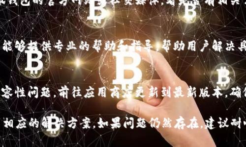 关于“core币无法提到小狐钱包”的问题，可能有多个原因导致这个问题的发生。以下是一些可能的原因和解决方案，希望能帮助到你：

一、检查网络连接
在进行任何交易之前，请确认你的设备是否有稳定的互联网连接。网络不稳定可能导致无法成功提币。尝试切换到其他网络，如移动数据或不同的Wi-Fi网络，看看问题是否得到解决。

二、检查钱包地址
确保你在小狐钱包中输入的地址是正确的。一个小小的错误，比如多了一个字符或者漏掉了某个字符，都可能导致无法完成提币操作。建议将钱包地址复制粘贴，而不是手动输入，以降低出错的可能性。

三、核实币种的兼容性
有些钱包可能不支持特定的币种。请确认小狐钱包是否支持core币。有时候，虽然用户知道某个币种的存在，但钱包却并不支持它。可以通过钱包官网或相关社区去确认这一点。

四、检查交易限制
某些钱包在提现时可能会设置最低额度或交易限制。如果你的core币数量低于最低提币要求，可能无法完成提币操作。请检查小狐钱包的相关规定。

五、了解交易费用
在进行提币操作时，通常会涉及到一些交易费用。如果你的账户中没有足够的余额来支付这些费用，提币可能会被拒绝。请确保你的账户余额足够支付提币及相关费用。

六、查看平台公告
有时候，钱包服务可能会临时维护或更新，导致无法正常提币。请随时关注小狐钱包的官方网站或社交媒体，看是否有相关公告。如果钱包正在维护，可能需要等待一段时间才能恢复提币功能。

七、联系客服支持
如果以上方法都没有解决问题，可以考虑联系小狐钱包的客服支持。客服通常能够提供专业的帮助和指导，帮助用户解决具体的问题。

八、检查软件版本
请确保你的小狐钱包软件是最新版本。有时候，旧版的软件可能会出现各种兼容性问题。前往应用商店更新到最新版本，确保所有功能正常。

通过以上几个步骤，你应该能够找到core币无法提到小狐钱包的原因，并找到相应的解决方案。如果问题仍然存在，建议耐心等待或寻求更多帮助。希望你能顺利地解决这个问题！