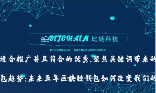 思考一个适合推广并且符合的优秀，聚焦关键词带来的具体成果

区块链钱包趋势：未来五年区块链钱包如何改变我们的财务管理