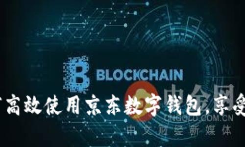 全面解析：如何高效使用京东数字钱包，享受便捷支付体验