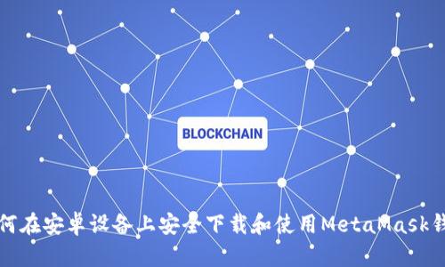 如何在安卓设备上安全下载和使用MetaMask钱包