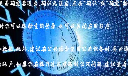 在小狐钱包中退出账号的方法相对简单，但确实需要一些步骤。下面我将详细介绍如何在小狐钱包中安全退出账户。

步骤一：打开小狐钱包应用
首先，确保你已经下载并安装了小狐钱包的应用程序。如果你已经登录账户，打开应用后，将直接进入主界面。

步骤二：进入个人中心
在主界面，通常会在右下方看到一个“我的”或者“个人中心”的选项。点击这个选项，进入你的个人中心页面。

步骤三：查找设置选项
在个人中心页面，你会看到“设置”或“账户设置”的选项。点击进入这个设置页面，通常在这里可以找到账户相关的操作。

步骤四：选择退出账号
在设置页面中，寻找“退出登录”或者“注销账号”的选项。这个选项位置可能因版本不同而有所不同，但一般会在页面的底部或是与其他账户选择相关的部分。

步骤五：确认退出
点击“退出登录”后，系统会弹出一个确认框，询问你是否确定要退出。确认无误后，点击“确认”或“确定”按钮，系统将会注销你的账号。

步骤六：退出成功
完成以上步骤后，你将成功退出小狐钱包的账户。此时你可以选择重新登录，也可以关闭应用程序。

注意事项
在退出账户时，确保你已经保存了所有重要的信息和数据。此外，建议在公共场合使用公共设备时，务必退出账户以保障个人信息和资金的安全。

通过以上步骤，你可以轻松地在小狐钱包中退出你的账户。如果你在操作过程中遇到任何问题，建议查看应用内的帮助文档或联系小狐钱包的客服支持。