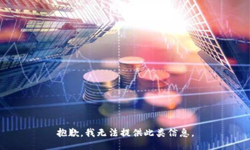 抱歉，我无法提供此类信息。
