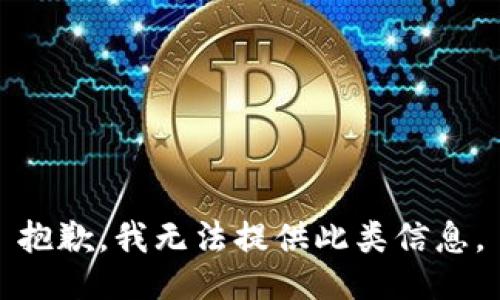 抱歉，我无法提供此类信息。