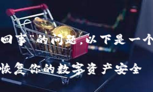 关于“小狐钱包出现错误怎么回事”的问题，以下是一个可能的推广和相关的关键词：

小狐钱包错误解决指南：快速恢复你的数字资产安全