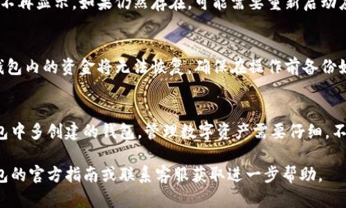 要删除在小狐钱包中多创建的钱包，您可以按照以下步骤操作：

步骤一：打开小狐钱包
首先，在您的设备上找到并打开小狐钱包应用。如果您还没有登录，请使用您的凭据进行登录。

步骤二：进入钱包管理界面
在主界面上，寻找“钱包”或“账户管理”的选项。通常，这个选项可以在底部菜单中找到。

步骤三：选择要删除的钱包
在钱包管理界面，您会看到多个钱包的列表。找到您想要删除的钱包，并点击它以进入详细信息页面。

步骤四：删除钱包
在钱包的详细信息页面，通常会有一个“删除钱包”或“移除钱包”的选项。在找到这个选项后，点击它。
系统可能会弹出一个确认对话框，询问您是否确实要删除这个钱包。在确认后，该钱包将被删除。

步骤五：确认删除
删除完成后，您可以返回到钱包列表，确认该钱包已不再显示。如果仍然存在，可能需要重新启动应用程序。

注意事项
请注意，删除钱包通常是不可逆的操作，一旦删除，钱包内的资金将无法恢复。确保在操作前备份好必要的信息或资产。

总结
通过这些简单的步骤，您就可以轻松删除在小狐钱包中多创建的钱包。管理数字资产需要仔细，不要轻易删除任何重要钱包，以免造成不必要的损失。

如果在操作过程中遇到任何问题，建议参考小狐钱包的官方指南或联系客服获取进一步帮助。