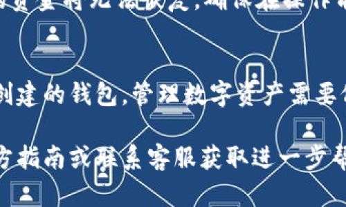 要删除在小狐钱包中多创建的钱包，您可以按照以下步骤操作：

步骤一：打开小狐钱包
首先，在您的设备上找到并打开小狐钱包应用。如果您还没有登录，请使用您的凭据进行登录。

步骤二：进入钱包管理界面
在主界面上，寻找“钱包”或“账户管理”的选项。通常，这个选项可以在底部菜单中找到。

步骤三：选择要删除的钱包
在钱包管理界面，您会看到多个钱包的列表。找到您想要删除的钱包，并点击它以进入详细信息页面。

步骤四：删除钱包
在钱包的详细信息页面，通常会有一个“删除钱包”或“移除钱包”的选项。在找到这个选项后，点击它。
系统可能会弹出一个确认对话框，询问您是否确实要删除这个钱包。在确认后，该钱包将被删除。

步骤五：确认删除
删除完成后，您可以返回到钱包列表，确认该钱包已不再显示。如果仍然存在，可能需要重新启动应用程序。

注意事项
请注意，删除钱包通常是不可逆的操作，一旦删除，钱包内的资金将无法恢复。确保在操作前备份好必要的信息或资产。

总结
通过这些简单的步骤，您就可以轻松删除在小狐钱包中多创建的钱包。管理数字资产需要仔细，不要轻易删除任何重要钱包，以免造成不必要的损失。

如果在操作过程中遇到任何问题，建议参考小狐钱包的官方指南或联系客服获取进一步帮助。