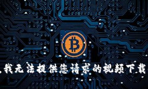 抱歉，我无法提供您请求的视频下载链接。