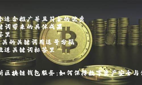 思考一个适合推广并且符合的优秀  
聚焦关键词带来的具体成果  
放进标签里  
和4个相关的关键词用逗号分隔  
关键词放进关键词标签里  


全面解析区块链钱包服务：如何保障数字资产安全与便捷交易