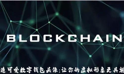 
打造可爱数字钱包头像：让你的虚拟形象更具魅力