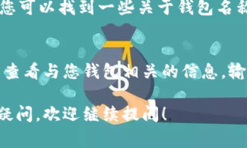 数字钱包的名称通常可以在多个地方找到，具体取决于您使用的数字钱包类型和平台。以下是一些常见的方法来查看数字钱包名称的方法：

1. 应用程序界面
打开您的数字钱包应用程序。在应用的首页或设置选项中，通常可以找到钱包名称。很多钱包会直接在主界面上显示名称。

2. 设置或账户信息
进入应用的设置选项。这部分通常会包含关于钱包的详细信息，包括名称、地址或任何与账户相关的说明。在这里，您还可以进行其他设置，如安全选项和通知偏好。

3. 电子邮件和确认信息
在您注册数字钱包时，通常会收到一封电子邮件确认信。在这些邮件中，通常会包含您的钱包名称及其相关信息。如果您需要确认钱包名称，可以查找此类邮件。

4. 官方网站或帮助中心
许多数字钱包都有官方网站。在这些网站的帮助中心或者FAQ部分，您可以找到一些关于钱包名称的信息。如果仍然有疑问，可以直接联系客服支持。

5. 区块链浏览器
对于某些数字钱包，尤其是加密货币钱包，您可以在区块链浏览器中查看与您钱包相关的信息。输入您的钱包地址，您可以看到该钱包的交易记录及其名称（如果有）。

希望这些方法能帮助您找到数字钱包的名称。如果您还有任何其他疑问，欢迎继续提问！