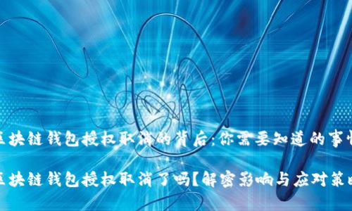 区块链钱包授权取消的背后：你需要知道的事情

区块链钱包授权取消了吗？解密影响与应对策略