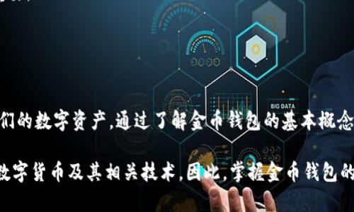 在现代金融技术中，数字货币的发展迅猛。数字货币金币钱包是一个重要的概念，理解这一领域的基本术语和运作方式，对于投资者和普通用户来说都至关重要。下面，我将详细解释数字货币金币钱包的含义和作用。

什么是数字货币？

数字货币是一种以数字形式存在的货币。与传统的纸币或硬币不同，数字货币没有实体形态。它们使用加密技术来确保交易的安全性和隐私。这些货币在区块链等去中心化技术的支持下进行交易，不依赖中央银行或金融机构来控制流通。

数字货币的种类

数字货币的种类繁多，其中包括比特币（Bitcoin）、以太坊（Ethereum）、瑞波币（Ripple）等。这些数字货币各有特色，使用不同的技术和目标。在数字交易的世界里，每种货币都有其独特的功能和用途。

什么是金币钱包？

金币钱包是一种数字钱包，主要用于存储、管理和交易数字货币。 用户可以通过金币钱包接收和发送数字货币。金币钱包的名称源于“金币”的概念，寓意着它与实际货币的功能类似。

金币钱包的类型

金币钱包主要可以分为以下几种类型：

ul
    listrong热钱包：/strong热钱包是在线钱包，方便用户快速进行交易。它们通常容易访问，适合日常使用。但由于在线连接，安全性相对较低。/li
    listrong冷钱包：/strong冷钱包是离线钱包，常用于长期存储数字资产。由于与互联网断开，冷钱包更安全，但不适合频繁交易。/li
    listrong硬件钱包：/strong硬件钱包是专门的物理设备，用于存储数字货币私钥。它们结合了热钱包的易用性与冷钱包的安全性。/li
    listrong软件钱包：/strong软件钱包是一种应用程序，用户可以在计算机或手机上安装，用于存储和管理数字货币。/li
/ul

金币钱包的功能

金币钱包有多种功能：

ul
    li存储数字货币： 用户可以在钱包中存储多种类型的数字货币，方便管理。/li
    li发送和接收支付： 用户可以通过钱包发送或接收数字货币，方便进行交易。/li
    li查看余额和交易记录： 钱包通常提供实时余额和历史交易记录，用户可以随时查看自己资产的变动。/li
/ul

如何选择数字货币金币钱包？

在选择数字货币金币钱包时，用户需要考虑以下几点：

ul
    listrong安全性：/strong确保钱包提供高等级的安全保障，例如双重验证和冷存储选项。/li
    listrong易用性：/strong选择界面友好的钱包，以便快速上手。/li
    listrong支持的数字货币种类：/strong检查钱包是否支持用户希望存储的所有数字货币。/li
    listrong社区和技术支持：/strong一个活跃的社区和可靠的技术支持对于解决问题非常重要。/li
/ul

总结

数字货币金币钱包是现代数字金融生态中不可或缺的工具。它使用户能够便捷地存储和管理他们的数字资产。通过了解金币钱包的基本概念和各类特点，用户可以更好地选择合适的工具，以满足他们的资金管理需求和交易习惯。

随着数字货币的生长，金币钱包的使用也将日益普及。特别是年轻一代，越来越多的人开始关注数字货币及其相关技术。因此，掌握金币钱包的相关知识，将帮助用户更好地融入这一新兴的金融领域。