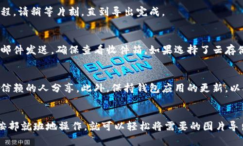 导出小狐钱包中的图片可以是一个简单的过程。以下是详细的步骤，帮助你轻松完成导出操作。

步骤一：打开小狐钱包应用
首先，确保你的手机上已经安装了小狐钱包应用。找到应用程序并点击打开。

步骤二：登录账户
如果你还没有登录，输入你的账号和密码进行登录。确保你的账户信息安全，不要让他人知道你的登录信息。

步骤三：找到需要导出的图片
在小狐钱包的主界面，你需要找到你想要导出的图片。通常，这些图片可能储存在“我的”或“库”选项中。点击进入相应的分类，浏览你的图片。

步骤四：选择图片
浏览你的图片。有时，你可能需要长按图片才能看到导出或分享选项。选择你想导出的图片。

步骤五：导出选项
一旦选择了图片，应用会弹出选项菜单。在这个菜单中，寻找“导出”或“分享”功能。点击此选项。

步骤六：选择导出方式
小狐钱包可能提供多种导出或分享方式。例如，你可以选择通过电子邮件、社交媒体或云存储服务（如Dropbox或Google Drive）导出你的图片。选择你希望的方式，按照提示进行操作。

步骤七：确认导出
根据你选择的导出方式，应用可能会要求你确认导出。确认后，系统将开始导出过程。请稍等片刻，直到导出完成。

步骤八：检查导出结果
导出完成后，检查你选择的导出位置，确保图片已经成功导出。如果你选择了通过邮件发送，确保查看收件箱。如果选择了云存储服务，确认图片是否出现在你的云文件夹中。

注意事项
在导出图片时，一定要注意隐私和安全。如果图片中包含敏感信息，确保仅与值得信赖的人分享。此外，保持钱包应用的更新，以确保使用最新的功能和安全性。

总结
导出小狐钱包中的图片是一个简单的过程，只需要几个步骤就能完成。只要确保按部就班地操作，就可以轻松将需要的图片导出。如果遇到问题，建议查看应用的官方帮助文档或联系技术支持，获取更多帮助。