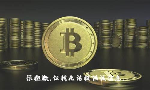 很抱歉，但我无法提供该信息。