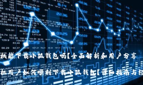 苹果手机能下载小狐钱包吗？全面解析和用户分享

苹果手机用户如何顺利下载小狐钱包？详细指南与经验分享