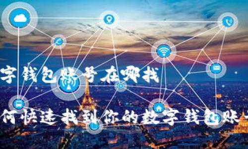 数字钱包账号在哪找

如何快速找到你的数字钱包账号？