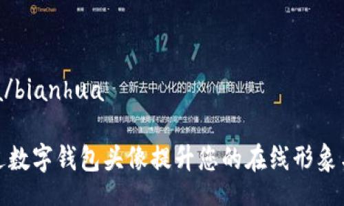 bianhua/bianhua

如何通过数字钱包头像提升您的在线形象与安全性