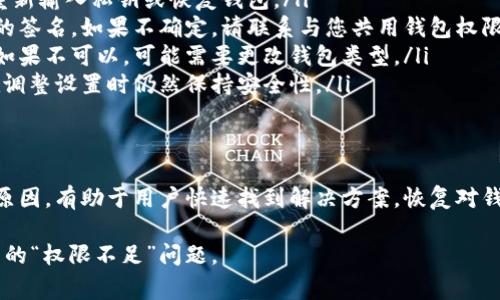 加密货币钱包的“权限不足”通常是指用户在某种情况下没有足够的权限去执行某个操作，如转账、访问某些功能或进行交易。这一问题可能与钱包的类型、用户的设置或安全限制有关。下面会详细阐述这个问题。

什么是加密货币钱包
加密货币钱包是一个用于存储、发送和接收加密货币的工具。它可以是软件（如手机或电脑应用）或者硬件设备。钱包会生成一对加密密钥，即公钥和私钥。公钥类似于银行账户号码，可以用来接收资金；私钥则像密码，能够用来授权交易。

权限不足的含义
当我们说“权限不足”时，通常意味着用户无法进行某个特定的操作。例如，您可能试图在钱包中转账某笔资金，但系统提示您权限不足。这种情况可能由多种原因造成。

可能的原因
ul
    listrong私钥未授权：/strong只有持有私钥的用户才有权进行交易。如果您的钱包未解锁，或者您未能提供正确的私钥，就会出现权限不足的提示。/li
    listrong多重签名设置：/strong有些钱包采用多重签名技术，要求多个私钥的签名才能进行交易。如果您没有足够的签名，也会被认为权限不足。/li
    listrong钱包类型限制：/strong不同种类的钱包有不同的功能与限制。例如，冷钱包通常不允许在线交易，因此在尝试进行这样的操作时会显示权限不足。/li
    listrong安全设置：/strong有些钱包具有附加的安全设置，比如交易限额或交易时间限制。如果超过这些限制，系统也会提示权限不足。/li
/ul

如何解决权限不足的问题
遇到权限不足的问题，用户可以采取以下步骤进行解决：
ul
    listrong检查私钥：/strong确保您使用的是正确的私钥，并且钱包已经成功解锁。在必要时，重新输入私钥或恢复钱包。/li
    listrong查看多重签名要求：/strong如果钱包使用了多重签名，确认您是否集齐了所有需要的签名。如果不确定，请联系与您共用钱包权限的其他用户。/li
    listrong使用合适的钱包类型：/strong确认您正在使用的工具可以完成您想要进行的操作。如果不可以，可能需要更改钱包类型。/li
    listrong调整安全设置：/strong如有可能，适当调整钱包的安全设置以提高操作权限。确保在调整设置时仍然保持安全性。/li
/ul

总结
加密货币钱包的“权限不足”提示常常是用户在操作过程中遇到的一种不便。了解其含义及可能的原因，有助于用户快速找到解决方案，恢复对钱包的访问权限。随着加密货币的普及，用户在使用相关工具时也应保持警惕，确保自身资产的安全。

这样，以上内容可以为用户提供详细和全面的理解，帮助他们解决在处理加密货币钱包时可能遇到的“权限不足”问题。