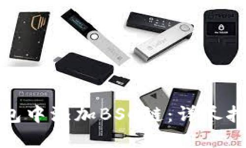 如何在小狐钱包中添加BSC链：详尽指南与操作步骤