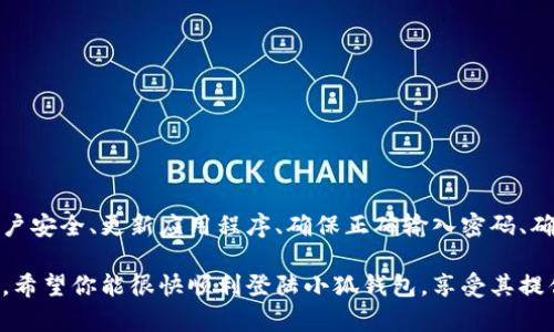 小狐钱包登陆不进去的原因及解决方案

在当今数字化时代，电子钱包已成为我们生活中不可或缺的一部分。小狐钱包作为一款流行的电子钱包应用，提供了便捷的支付和理财服务。然而，一些用户可能会遇到登陆不进去的问题。本文将深入探讨这一问题的多种原因，并提供解决方案，帮助大家顺利登陆小狐钱包。

一、网络连接问题

首先，登陆小狐钱包时，最常见的原因之一就是网络连接问题。当你的设备无法连接到稳定的互联网时，登陆请求会失败。请确保你的手机或电脑已连接到Wi-Fi或移动数据，并且信号稳定。

解决方案：
ul
li检查你的设备是否开启了飞行模式。如果开启，请关闭。/li
li尝试重启路由器或切换到其他网络来确认网络是否正常。/li
li如果使用移动数据，可以尝试切换至其他地点，看看信号是否足够强。/li
/ul

二、账户安全因素

安全是小狐钱包非常重视的一环。若系统检测到异常活动，可能会暂时锁定账户以保护用户信息。这种情况下，用户将无法登陆。

解决方案：
ul
li查看你的邮箱或手机短信，确认是否收到了来自小狐钱包的安全警告或验证请求。/li
li根据提示进行身份验证，确认你的账户没有被他人盗用。/li
li如果安全问题无法自行解决，及时联系小狐钱包客服寻求帮助。/li
/ul

三、应用程序更新问题

小狐钱包需要定期更新，以提供更加优质的服务。如果你未及时更新应用，可能会导致登陆失败。

解决方案：
ul
li前往应用商店，查看是否有小狐钱包的更新版本。如果有，请及时更新。/li
li更新后，尝试重新登陆，看看问题是否解决。/li
/ul

四、密码输入错误

很多用户在登陆时可能会输入错误的密码。由于账户安全设定，连续多次输入错误密码可能导致账户被锁定。

解决方案：
ul
li仔细检查你的输入，确认密码的大小写、数字及特殊字符是否正确。/li
li如果忘记密码，可以使用找回密码的功能，按照提示重置密码。/li
/ul

五、账户异常状态

如果你的账户由于某些原因处于异常状态，登陆时也可能遇到问题。例如，账户可能因长时间不使用而被暂时冻结。

解决方案：
ul
li确认你的账户是否在正常使用期内。如果账户被冻，那就需要联系小狐钱包客服进行解冻。/li
li提供必要的身份信息，以帮助客服确认你的身份。/li
/ul

六、手机或设备的问题

有时候，问题可能并不在于应用或账户，而是你正在使用的设备。设备系统故障或存储空间不足都会影响应用的正常运行。

解决方案：
ul
li尝试重启设备，看是否能解决问题。/li
li检查设备的存储空间，若空间不足，尝试删除一些不必要的应用或文件。/li
li如果可能，可以尝试在另一台设备上登陆你的账户。/li
/ul

七、服务器维护或故障

最后，偶尔会发生小狐钱包服务器故障或维护，这通常会导致所有用户无法登陆。在这种情况下，通常不是用户的责任。

解决方案：
ul
li查看小狐钱包的官方网站或社交媒体，了解是否有维护公告或故障报告。/li
li耐心等待，通常服务会在短时间内恢复。/li
/ul

总结

登陆小狐钱包时遇到问题并不罕见，本文探讨了多个可能的原因以及对应的解决方案。通过检查网络连接、确保账户安全、更新应用程序、确保正确输入密码、确认账户状态、检查设备问题，以及关注服务器状态，你可以有效解决登陆不进去的问题。

如若以上方法仍无法解决问题，建议及时联系客户服务。通过提供准确的信息，客服人员能够更快地为你解决问题。希望你能很快顺利登陆小狐钱包，享受其提供的方便服务！