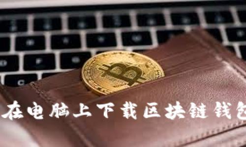 全面解析：如何在电脑上下载区块链钱包并保障安全性