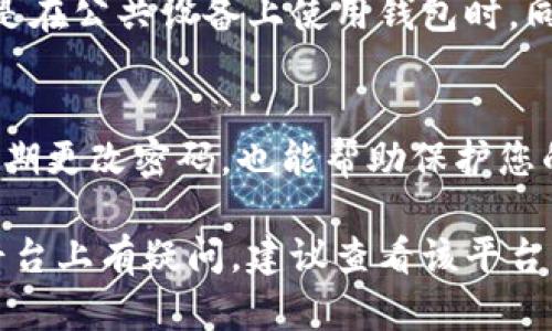 如果您想要退出区块链钱包，以下是一些简单的步骤和建议。请注意，这个流程可能因不同的钱包应用或平台而略有不同，但一般流程都是相似的。

步骤一：找到退出选项
首先，登录您的区块链钱包。在主界面，通常会有设置或账户的图标。在这个区域，您可以看到相关的账户设置。

步骤二：选择退出或注销
在账户设置中，您通常会找到“退出”、“注销”或“登出”等选项。请点击这个选项。如果您在使用手机钱包应用，可以在屏幕的右上角或下角找到相应的按钮。

步骤三：确认退出
某些钱包在您选择退出后，可能会要求您确认。确认同意后，您会被退出登录。这是一个安全措施，可以防止未授权用户访问您的钱包。

步骤四：确保安全
退出钱包后，建议您清理浏览器缓存或应用的临时数据，尤其是在公共设备上使用钱包时。同时，确保其他人无法轻易进入您的帐户。

额外建议
如果您长时间不使用钱包，最好是将其从设备中卸载。此外，定期更改密码，也能帮助保护您的资产安全。

希望这些步骤能帮助您轻松退出区块链钱包。如果您在特定平台上有疑问，建议查看该平台的常见问题解答或客服支持。