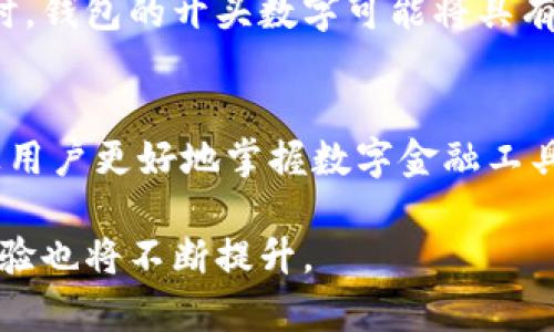 在银行数字钱包中，开头的数字通常与钱包的类型、功能或提供的服务相关。不同的银行和金融机构可能会使用不同的编号系统来表示这些数字钱包。以下是一些常见的情况：

银行卡号的开头数字
许多数字钱包实际上与银行卡或信用卡绑定的，因此开头数字可能直接反映该卡的类型。例如，在国际银行卡编号系统中，开头的数字代表不同的发卡网络。比如，Visa卡一般以4开头，而MasterCard以5开头，American Express则以3开头。这种代码帮助用户和商家识别卡的类型并确保交易的安全性。

数字钱包的服务类型
某些数字钱包会使用特定的开头数字来表示它们提供的服务。例如，如果某个钱包专注于移动支付，它可能会以特定数字开始，以便用户可以快速识别其功能。这种标识方式有助于提高用户体验，使他们能够更快速地选择和使用合适的服务。

安全性与风险管理
在安全性方面，开头的数字可能用于内部风险管理。比如，某些数字可能意味着账户的级别或信任度。高风险账户可能会使用不同的前缀，以便银行能够在出现可疑活动时采取措施。

地域或市场标识
另外，数字钱包的开头数字也可能与地理位置或市场相关联。不同国家和地区的金融法规和市场需求各不相同，因此，不同区域的数字钱包可能会使用不同的编号规则。这样的设计使得用户能够更清晰地识别该服务是否适合其所在的市场环境。

技术演变与未来趋势
随着技术的发展，数字钱包的设计和编制方式也在不断演变。未来，开头的数字可能会变得更加复杂，不仅仅限于简单的标识功能。当区块链技术与数字钱包结合时，钱包的开头数字可能将具有更丰富的含义。例如，某个数字可能不仅指代钱包类型，还可能包含钱包创建时间、使用频率等信息。这些新特性将极大地提升用户对数字钱包的理解和使用体验。

用户的理解与教育
为了提高用户对数字钱包的理解，银行和金融机构可以通过教育和培训来帮助用户识别和理解这些数字的含义。教育活动可以包含在线课程、视频和现场讲座，让用户更好地掌握数字金融工具的使用。例如，通过图表或实例展示不同开头数字的含义，用户在使用数字钱包时会更有信心。

总而言之，银行数字钱包开头数字的具体含义取决于多个因素，包括银行卡类型、服务特性、安全要求以及地域市场等。随着金融科技的进步，用户的理解和使用体验也将不断提升。