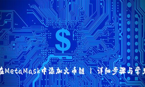 如何在MetaMask中添加火币链 | 详细步骤与常见问题