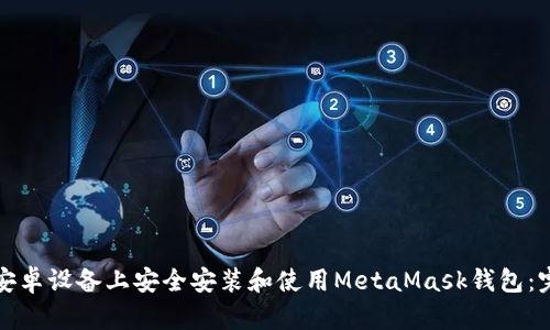 如何在安卓设备上安全安装和使用MetaMask钱包：完整指南