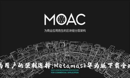 华为用户的便利选择：Metamask华为版下载全攻略