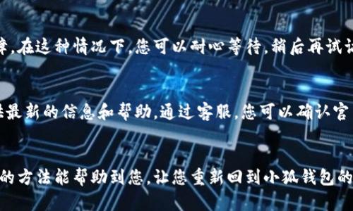 如果您遇到了小狐钱包官网打不开的情况，可以尝试以下几个步骤来解决问题：

1. 检查网络连接
首先，确保您的设备连接到互联网。可以尝试访问其他网站，看是否能够正常打开。如果其他网站也无法访问，可能是您的网络连接出现了问题。在这种情况下，您可以重启路由器或联系网络服务提供商。

2. 刷新页面
有时候，由于网络延迟或服务端的问题，网站可能暂时无法加载。您可以尝试按下 “F5” 键或者点击浏览器上的刷新按钮，看看问题是否得到解决。

3. 使用不同的浏览器或设备
如果您使用的浏览器出现问题，可以尝试切换到另一种浏览器。例如，如果您在使用 Chrome，可以尝试 Firefox 或 Edge。同时，也可以尝试在手机或平板上访问官网，看看是否能正常打开。

4. 清除浏览器缓存和Cookie
浏览器的缓存和Cookie有时候会导致网页无法正常加载。您可以尝试清除这些缓存。具体方法如下：
ul
  li在 Chrome 浏览器中，点击右上角的三点菜单，选择“更多工具”  “清除浏览数据”。/li
  li选择您想删除的时间范围，然后勾选“Cookies 及其他网站数据”和“缓存的图片和文件”。/li
  li点击“清除数据”。/li
/ul

5. 检查官网社交媒体或官方渠道
如果官网无法访问，您可以查看小狐钱包在社交媒体上的账户，如微博、微信等，查看是否有关于官网维护或故障的公告。也可以通过这些平台联系客户服务，咨询具体情况。

6. 使用VPN服务
在某些情况下，网站可能因地域限制而无法访问。如果您怀疑是这种情况，可以尝试使用VPN服务，通过更改您的IP地址来访问官网。

7. 等待恢复
如果以上方法都无效，可能是小狐钱包官网正在进行系统维护或遇到临时故障。在这种情况下，您可以耐心等待，稍后再试访问。

8. 联系客服
最后，如果您仍然无法访问官网，建议直接联系小狐钱包的客服。他们能够提供最新的信息和帮助。通过客服，您可以确认官网的状态，了解是否有替代的访问方式或解决方案。

结语
官网打不开的情况虽然让人沮丧，但通过合适的方法通常可以解决。希望以上的方法能帮助到您，让您重新回到小狐钱包的使用中。保持良好的网络环境和及时关注官方信息，可以避免大多数问题。